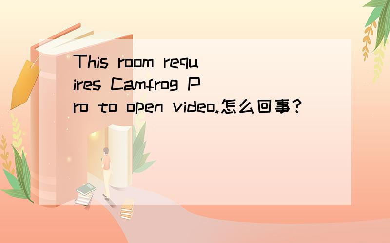 This room requires Camfrog Pro to open video.怎么回事?