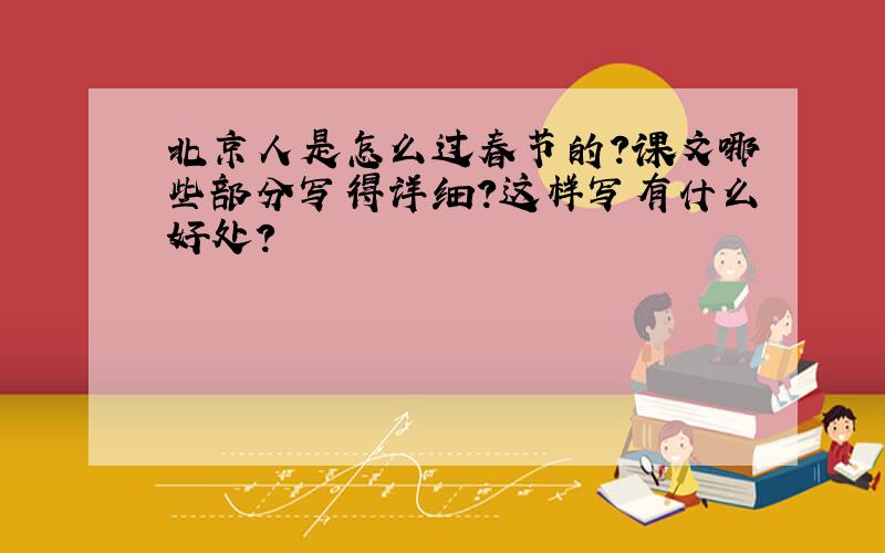 北京人是怎么过春节的?课文哪些部分写得详细?这样写有什么好处?