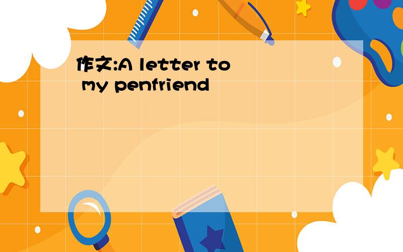 作文:A letter to my penfriend