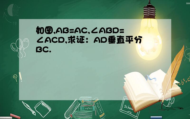 如图,AB=AC,∠ABD=∠ACD,求证：AD垂直平分BC.
