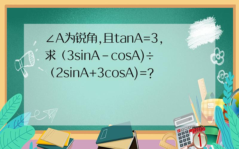 ∠A为锐角,且tanA=3,求（3sinA-cosA)÷（2sinA+3cosA)=?