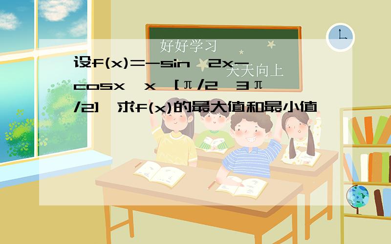 设f(x)=-sin^2x-cosx,x∈[π/2,3π/2],求f(x)的最大值和最小值
