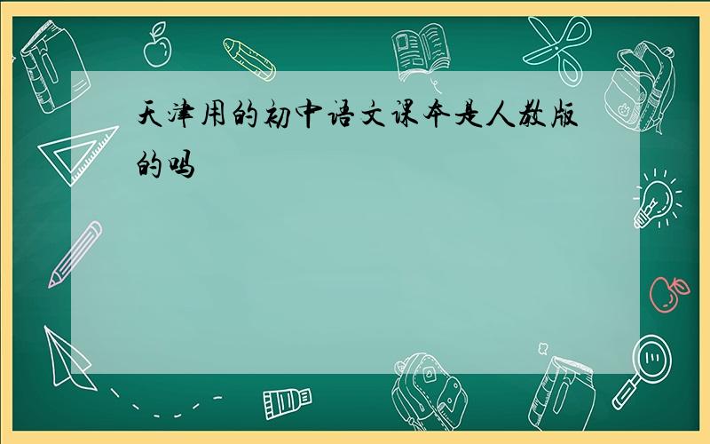 天津用的初中语文课本是人教版的吗