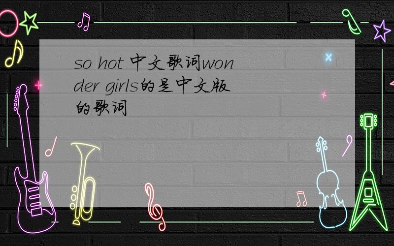 so hot 中文歌词wonder girls的是中文版的歌词