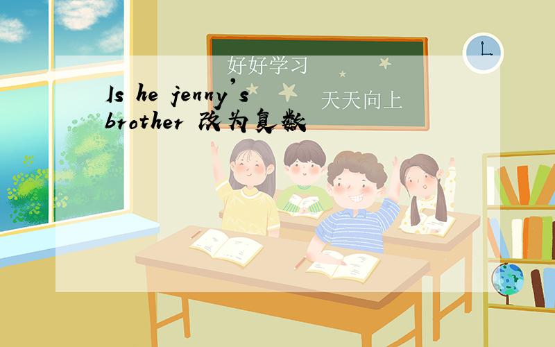 Is he jenny's brother 改为复数