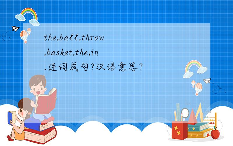 the,ball,throw,basket,the,in.连词成句?汉语意思?