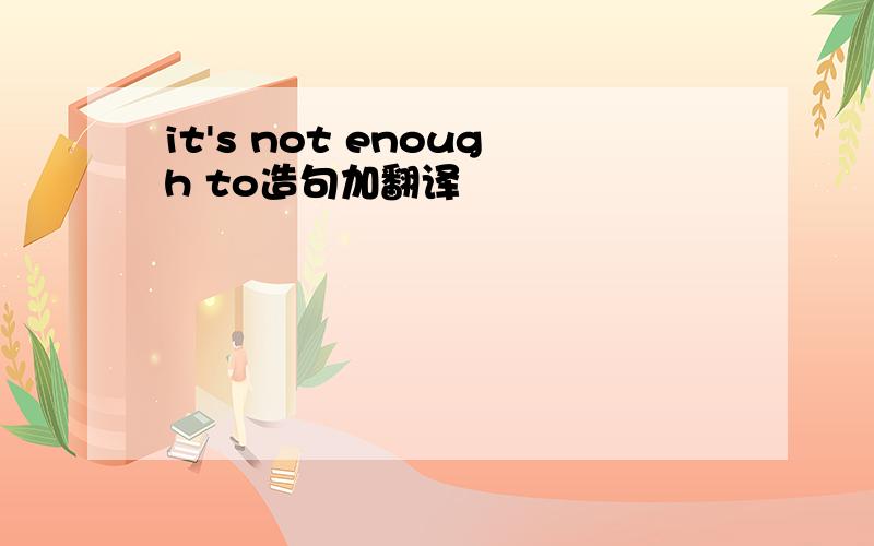 it's not enough to造句加翻译