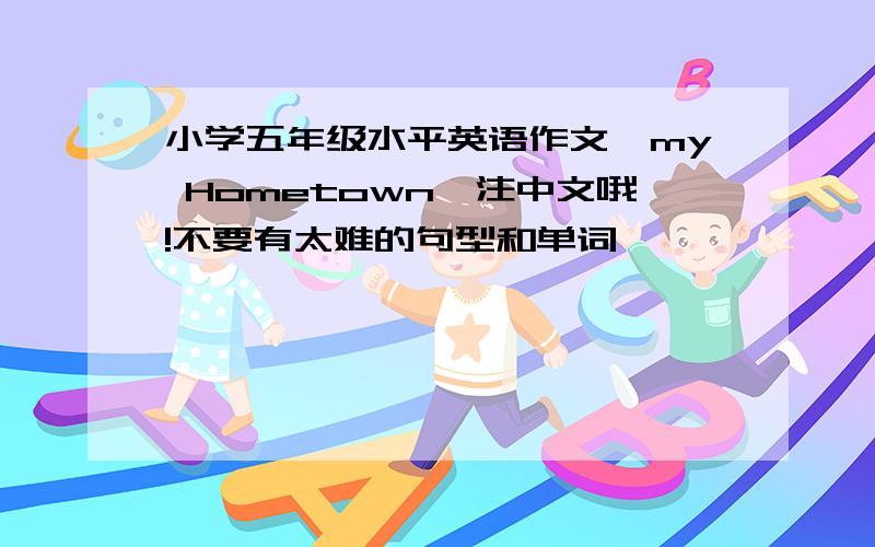 小学五年级水平英语作文《my Hometown》注中文哦!不要有太难的句型和单词,
