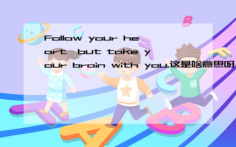 Follow your heart,but take your brain with you.这是啥意思呀