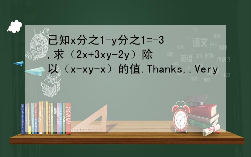 已知x分之1-y分之1=-3,求（2x+3xy-2y）除以（x-xy-x）的值.Thanks,.Very