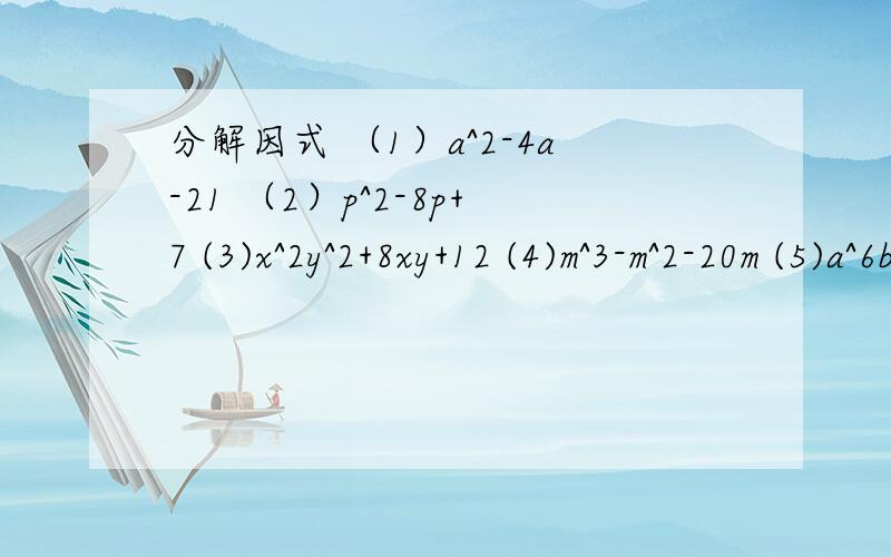 分解因式 （1）a^2-4a-21 （2）p^2-8p+7 (3)x^2y^2+8xy+12 (4)m^3-m^2-20m (5)a^6b-a^2b(6)4x^2-8x-12y-9y^2(7)x^2-10x+24(8)x^2-3x-28(9)m^2+4m-12(10)b^2+11b+28(11)a^2b^2-7ab+100(12)3q^3-6a^2b-45ab(13)256x^4y^6-81yz^4(14)4y^2+7y-2(15)3x^2+4x+8(16)10y