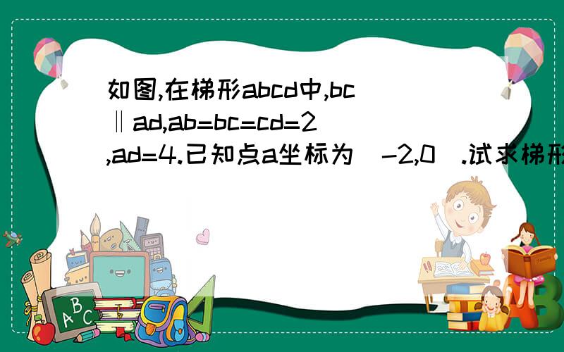如图,在梯形abcd中,bc‖ad,ab=bc=cd=2,ad=4.已知点a坐标为(-2,0).试求梯形abcd的其他3个顶点坐标.