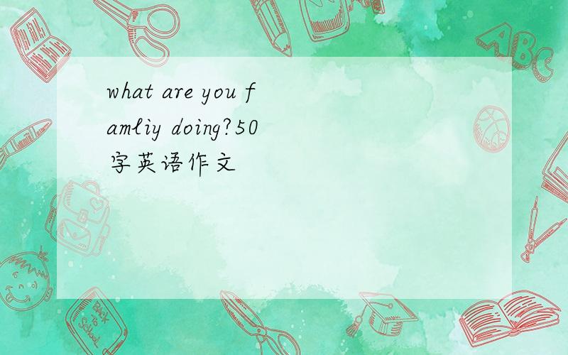 what are you famliy doing?50字英语作文