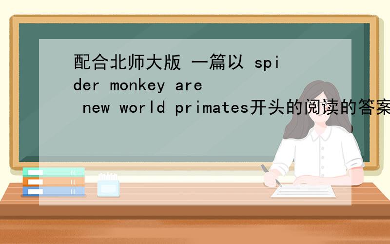 配合北师大版 一篇以 spider monkey are new world primates开头的阅读的答案!