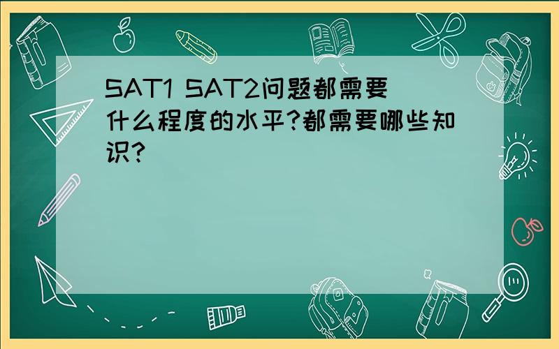 SAT1 SAT2问题都需要什么程度的水平?都需要哪些知识?