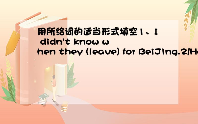 用所给词的适当形式填空1、I didn't know when they (leave) for BeiJing.2/He said that they (serve) his parents at home.PS：注明讲解