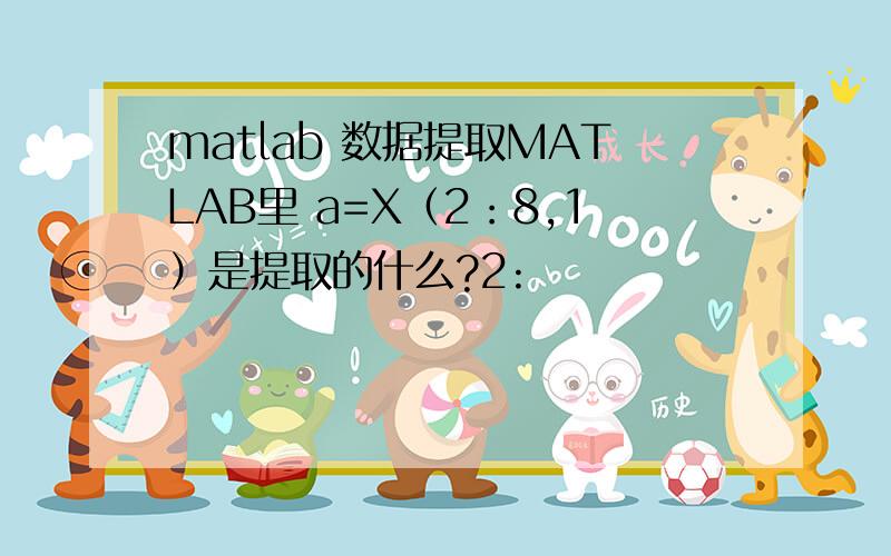 matlab 数据提取MATLAB里 a=X（2：8,1）是提取的什么?2: