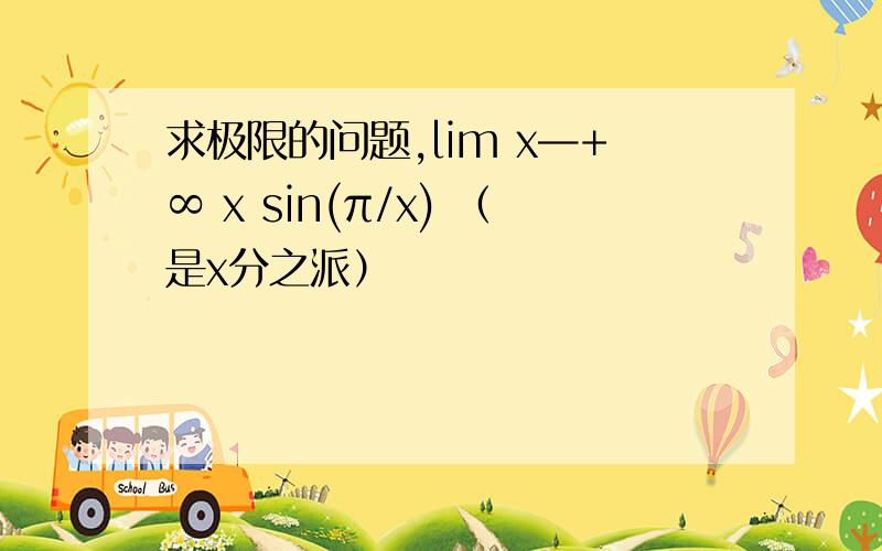求极限的问题,lim x—+∞ x sin(π/x) （是x分之派）