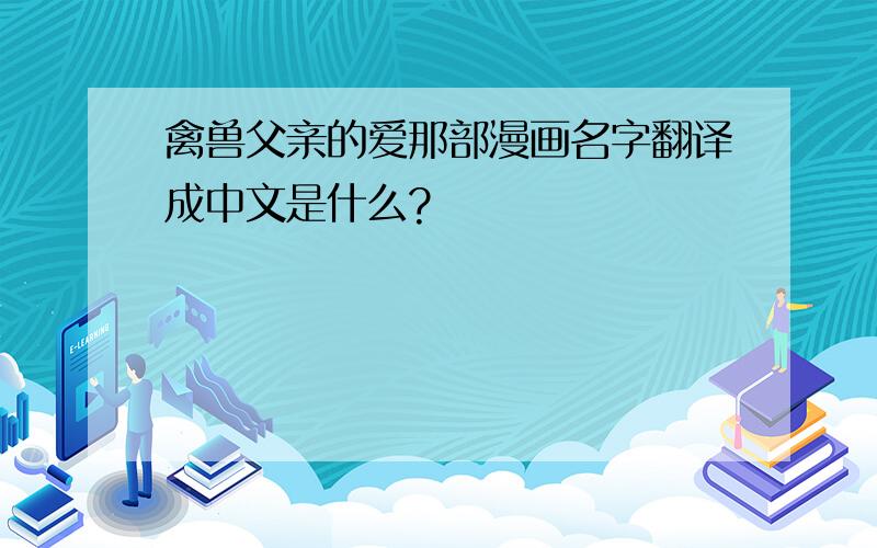 禽兽父亲的爱那部漫画名字翻译成中文是什么?