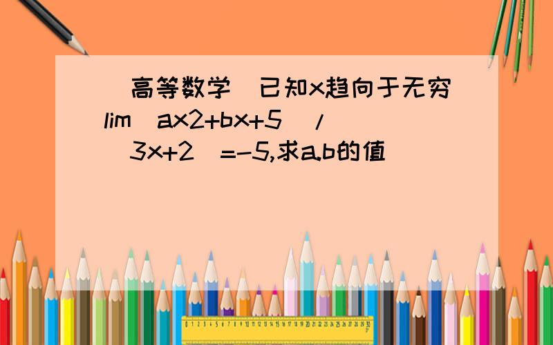 （高等数学）已知x趋向于无穷lim（ax2+bx+5）/(3x+2)=-5,求a.b的值