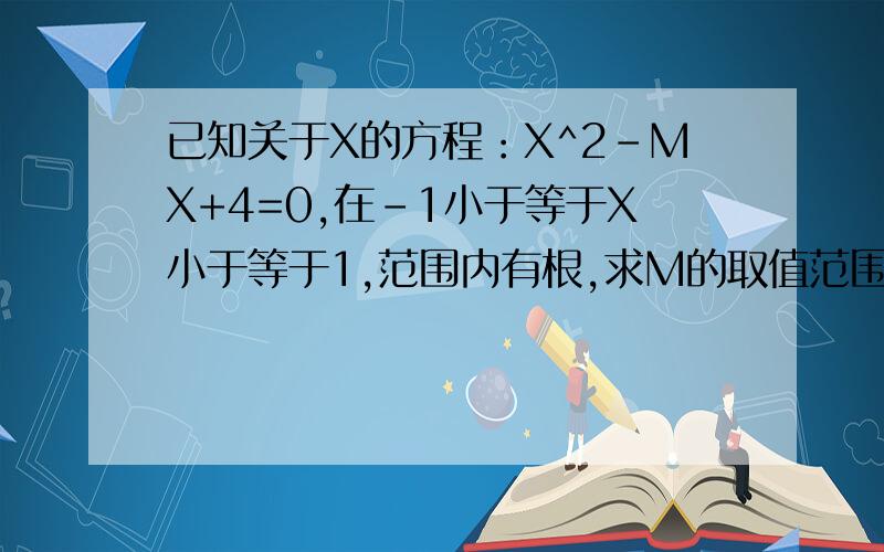 已知关于X的方程：X^2-MX+4=0,在-1小于等于X小于等于1,范围内有根,求M的取值范围