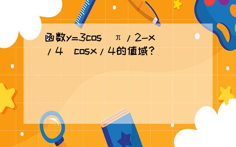 函数y=3cos（π/2-x/4）cosx/4的值域?