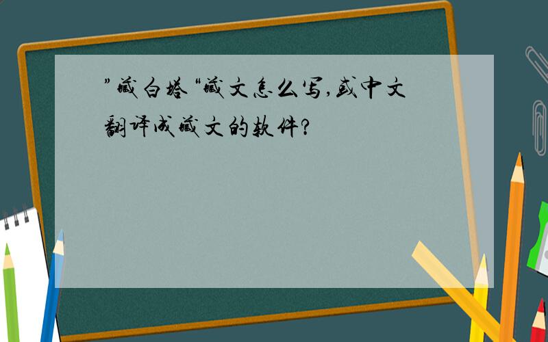 ”藏白塔“藏文怎么写,或中文翻译成藏文的软件?