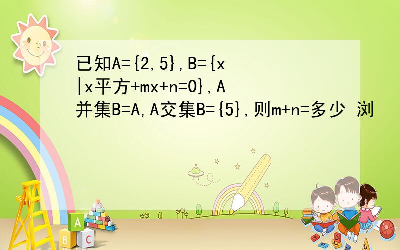 已知A={2,5},B={x|x平方+mx+n=0},A并集B=A,A交集B={5},则m+n=多少 浏