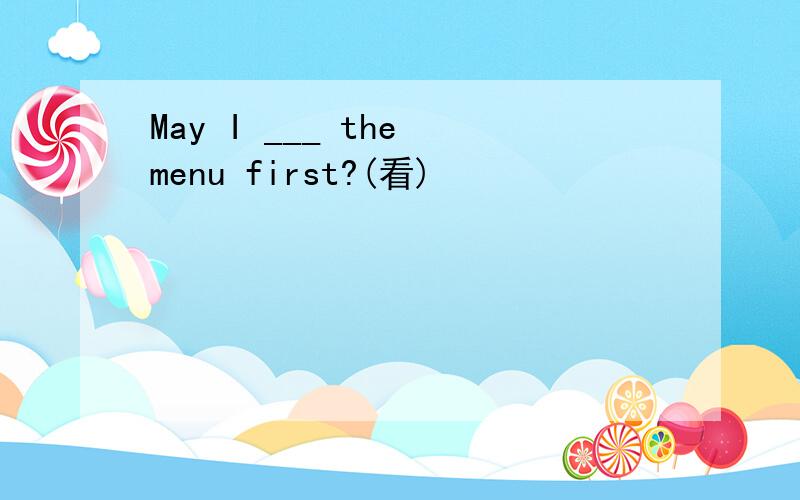 May I ___ the menu first?(看)