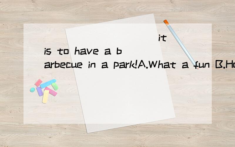 __________ it is to have a barbecue in a park!A.What a fun B.How fun C.What fun D.How funny