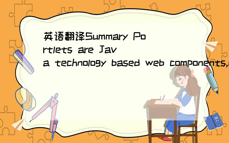 英语翻译Summary Portlets are Java technology based web components,managed by a portlet container,that process requests and generate dynamic content.They are used by portals as pluggable user interface components that provide a presentation layer