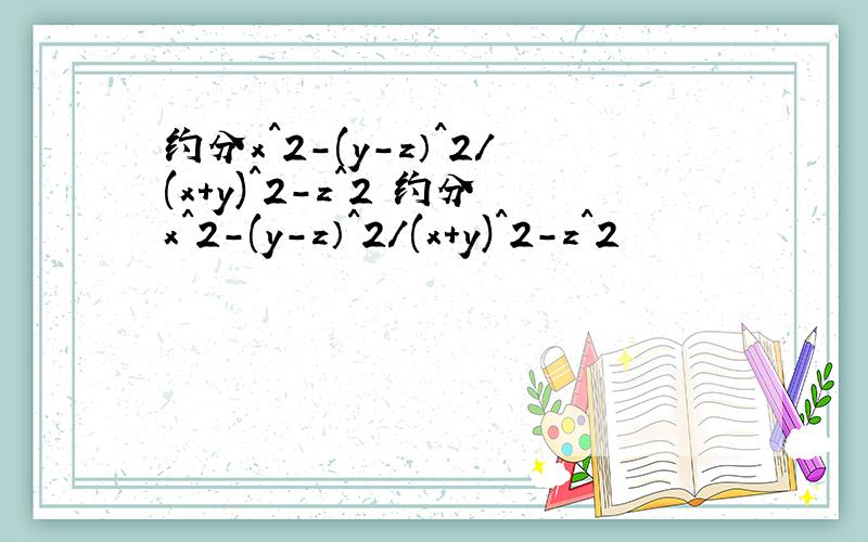 约分x^2-(y-z）^2/(x+y)^2-z^2 约分x^2-(y-z）^2/(x+y)^2-z^2