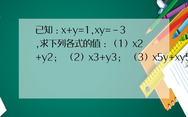 已知：x+y=1,xy=-3,求下列各式的值：（1）x2+y2； （2）x3+y3； （3）x5y+xy5．只答2,3题,急