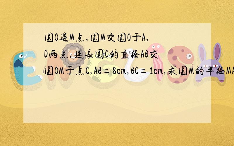 圆O过M点,圆M交圆O于A,D两点,延长圆O的直径AB交圆OM于点C,AB=8cm,BC=1cm,求圆M的半径MA.