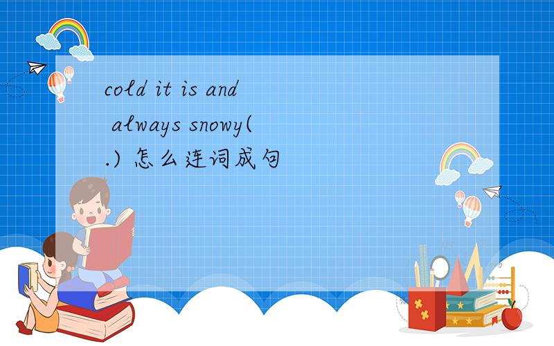 cold it is and always snowy(.) 怎么连词成句