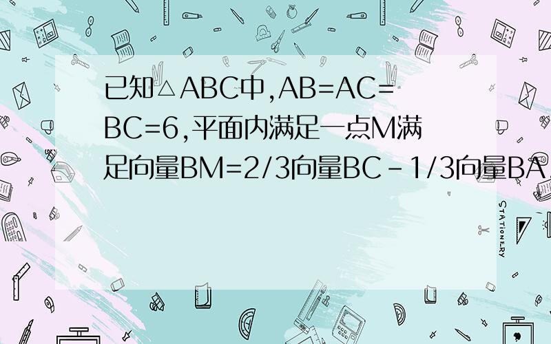 已知△ABC中,AB=AC=BC=6,平面内满足一点M满足向量BM=2/3向量BC-1/3向量BA,则向量AC点乘向量MB等于A -9B -18C 12D 18
