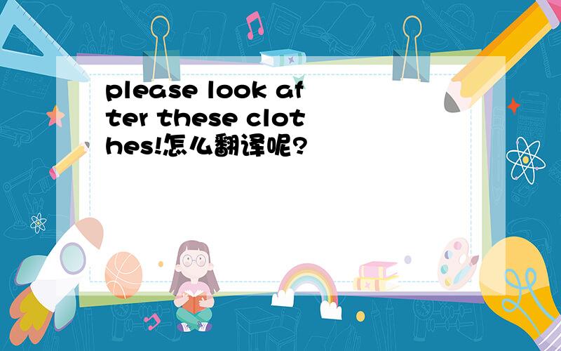 please look after these clothes!怎么翻译呢?