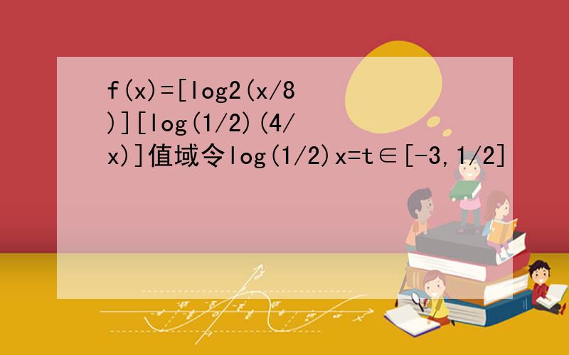 f(x)=[log2(x/8)][log(1/2)(4/x)]值域令log(1/2)x=t∈[-3,1/2]