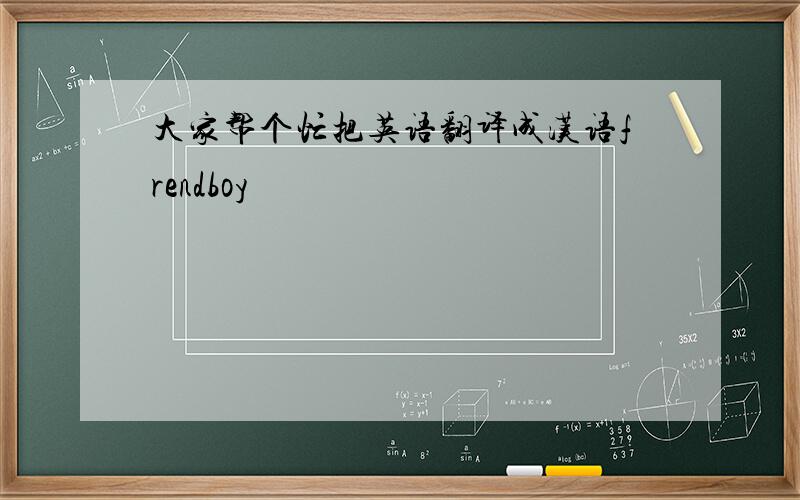 大家帮个忙把英语翻译成汉语frendboy