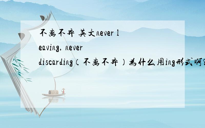不离不弃 英文never leaving, never discarding（不离不弃）为什么用ing形式啊?