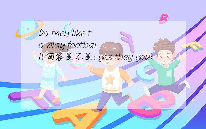 Do they like to play football?回答是不是:yes they you?