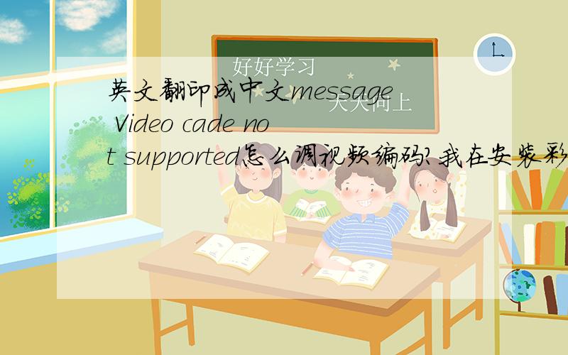 英文翻印成中文message Video cade not supported怎么调视频编码?我在安装彩虹六号—维加斯2,安装好后我进入游戏,他就弹出个这个,