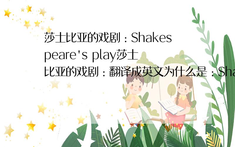 莎士比亚的戏剧：Shakespeare's play莎士比亚的戏剧：翻译成英文为什么是：Shakespeare's play而不是Shakespeare's drama这里play 和 drama有什么区别?