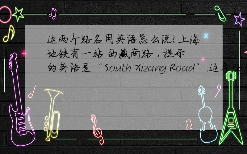 这两个路名用英语怎么说?上海地铁有一站 西藏南路 ,提示的英语是“South Xizang Road”.这条路是南北方向的我住的小区附近有两条路分别是南江燕路和北江燕路,是东西方向的.请问“南江燕路