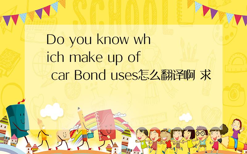 Do you know which make up of car Bond uses怎么翻译啊 求