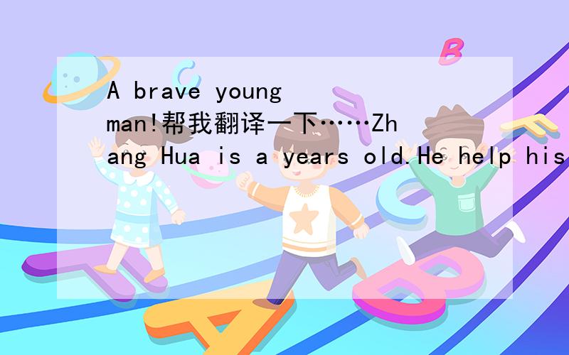 A brave young man!帮我翻译一下……Zhang Hua is a years old.He help his neighbour out of a fire.on10th may,Zhang Hua was at his home alone.suddenly,he heard someone shouting Fire!Fire!He run outside.He saw lot of  somke from next door. He went