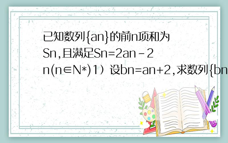 已知数列{an}的前n项和为Sn,且满足Sn=2an-2n(n∈N*)1）设bn=an+2,求数列{bn}的通项公式；2）若数列{cn}满足cn=log2 bn,求数列{cn\bn}的前n项和Tn.