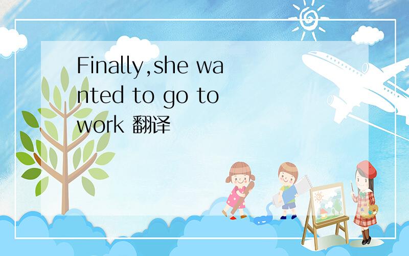 Finally,she wanted to go to work 翻译