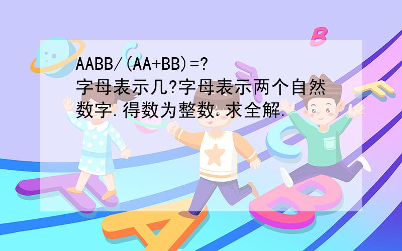 AABB/(AA+BB)=?字母表示几?字母表示两个自然数字.得数为整数.求全解.