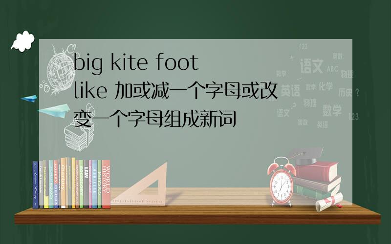 big kite foot like 加或减一个字母或改变一个字母组成新词